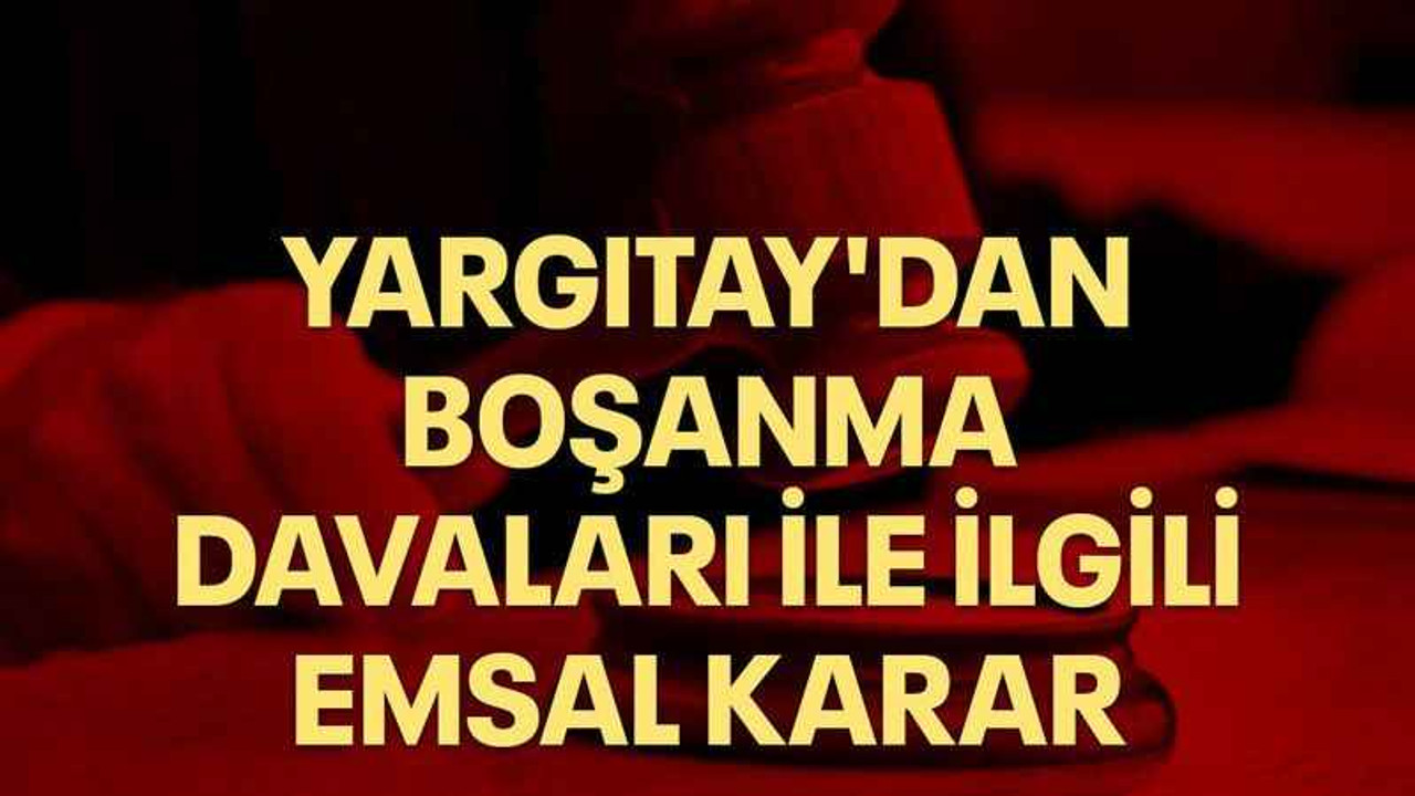 Yargıtay'dan boşanma davaları ile ilgili emsal karar